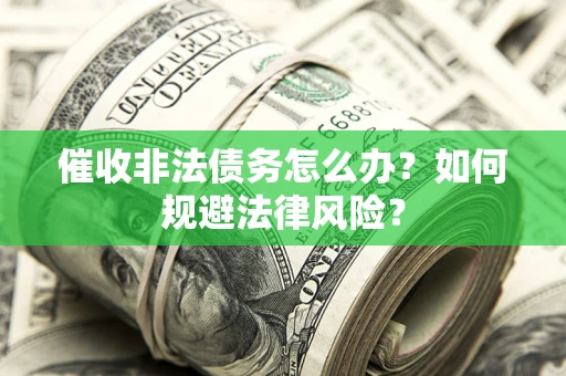 北京催收非法债务怎么办？如何规避法律风险？