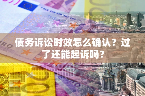 北京债务诉讼时效怎么确认？过了还能起诉吗？