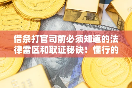 北京借条打官司前必须知道的法律雷区和取证秘诀！懂行的人已经留好这些证据