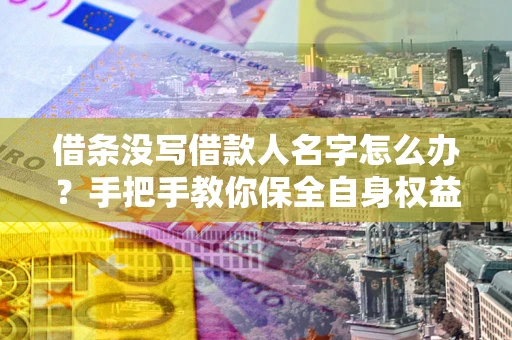 北京借条没写借款人名字怎么办？手把手教你保全自身权益