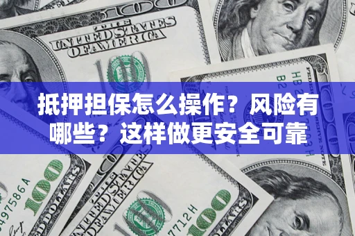 北京抵押担保怎么操作？风险有哪些？这样做更安全可靠