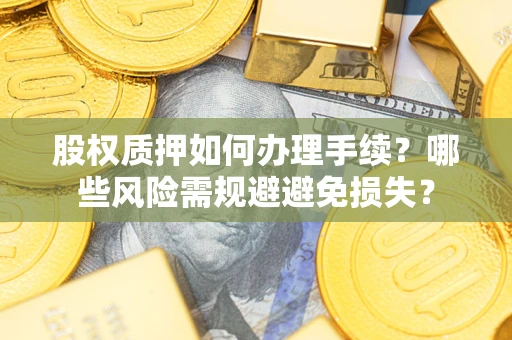 北京股权质押如何办理手续？哪些风险需规避避免损失？