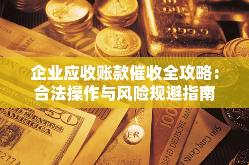 北京企业应收账款催收全攻略：合法操作与风险规避指南