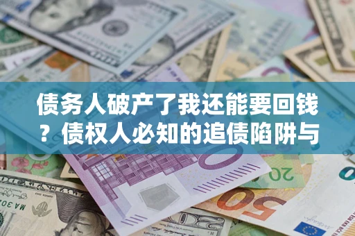 北京债务人破产了我还能要回钱？债权人必知的追债陷阱与破局之道