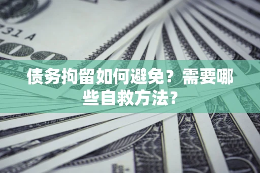 北京债务拘留如何避免？需要哪些自救方法？