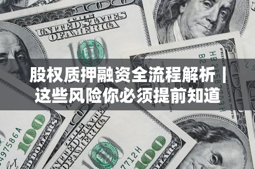 北京股权质押融资全流程解析｜这些风险你必须提前知道