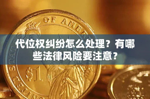 北京代位权纠纷怎么处理？有哪些法律风险要注意？