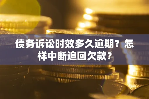 北京债务诉讼时效多久逾期？怎样中断追回欠款？
