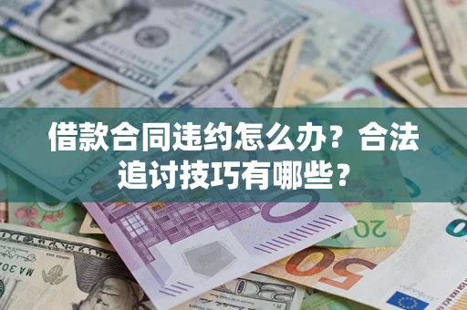 北京借款合同违约怎么办？合法追讨技巧有哪些？