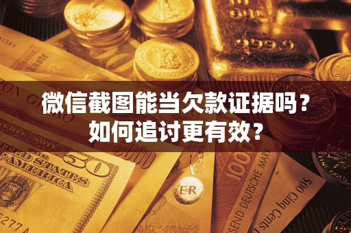 北京微信截图能当欠款证据吗？如何追讨更有效？