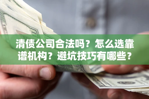 北京清债公司合法吗？怎么选靠谱机构？避坑技巧有哪些？