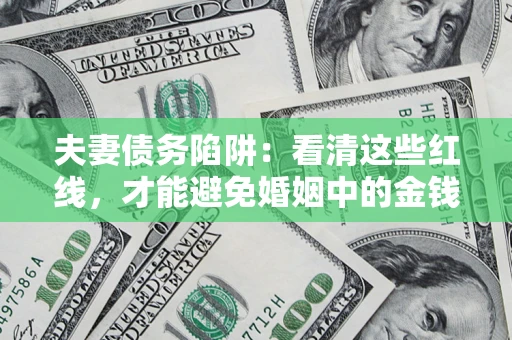 北京夫妻债务陷阱：看清这些红线，才能避免婚姻中的金钱危机