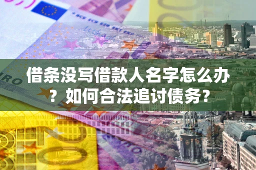 北京借条没写借款人名字怎么办？如何合法追讨债务？
