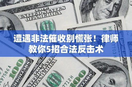 北京遭遇非法催收别慌张！律师教你5招合法反击术