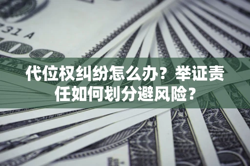 北京代位权纠纷怎么办？举证责任如何划分避风险？