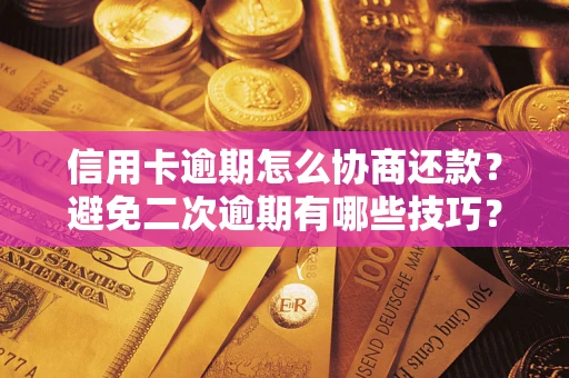 北京信用卡逾期怎么协商还款？避免二次逾期有哪些技巧？