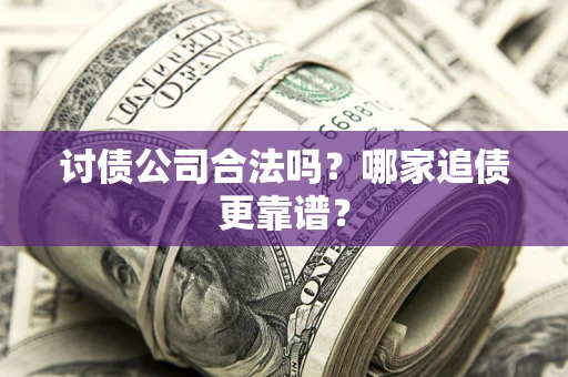 北京讨债公司合法吗？哪家追债更靠谱？