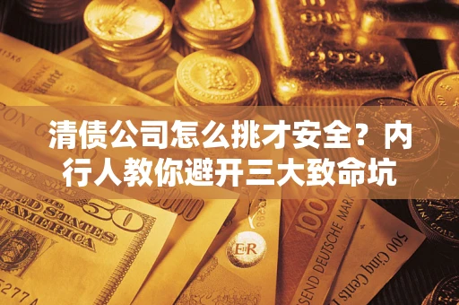 北京清债公司怎么挑才安全?内行人教你避开三大致命坑 北京清债公司怎么挑才安全?内行人教你避开三大致命坑