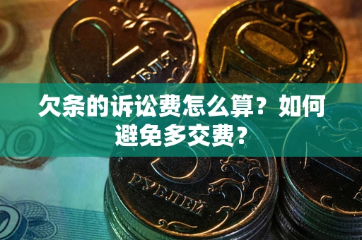 北京欠条的诉讼费怎么算？如何避免多交费？