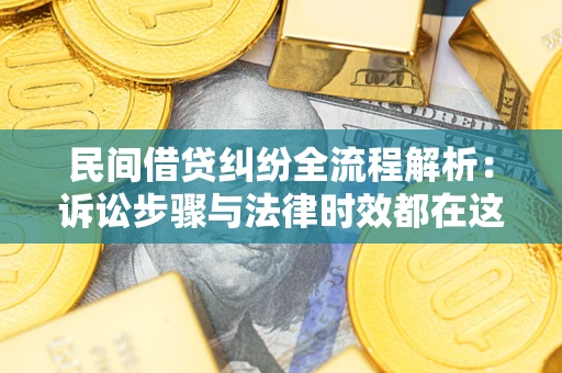 北京民间借贷纠纷全流程解析：诉讼步骤与法律时效都在这儿了