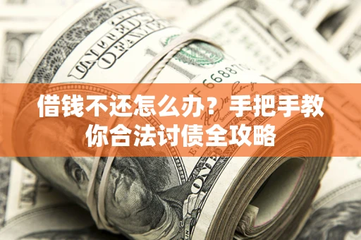 北京借钱不还怎么办？手把手教你合法讨债全攻略