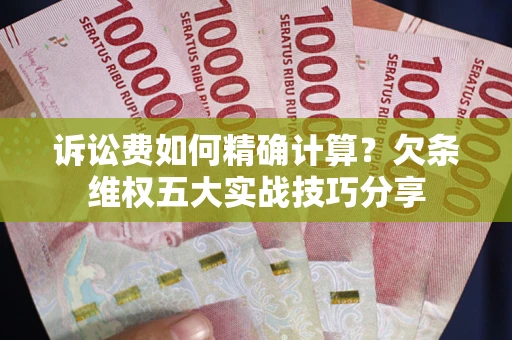 北京诉讼费如何精确计算？欠条维权五大实战技巧分享