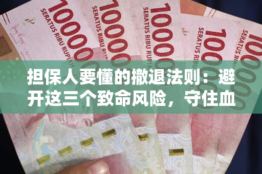 北京担保人要懂的撤退法则：避开这三个致命风险，守住血汗钱