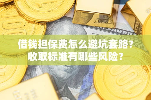 北京借钱担保费怎么避坑套路？收取标准有哪些风险？