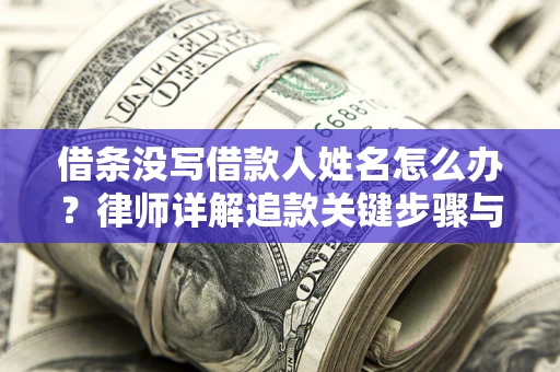 北京借条没写借款人姓名怎么办？律师详解追款关键步骤与证据链构建
