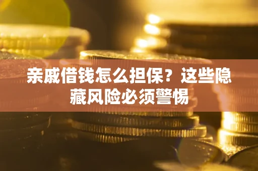 北京亲戚借钱怎么担保？这些隐藏风险必须警惕