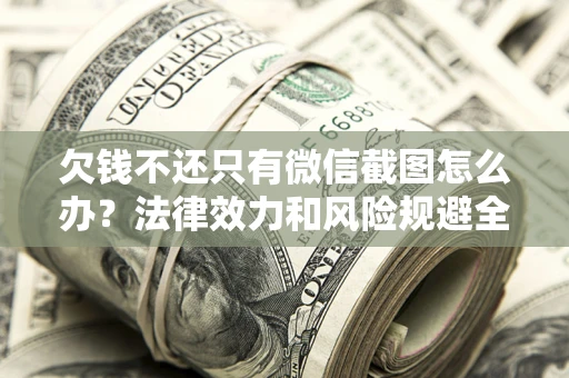 北京欠钱不还只有微信截图怎么办？法律效力和风险规避全解析