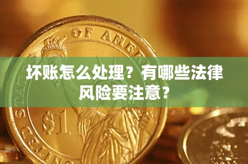 北京坏账怎么处理？有哪些法律风险要注意？
