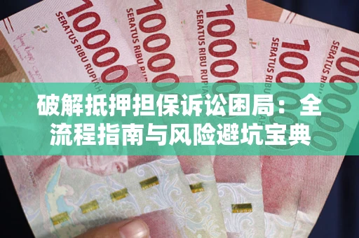 北京破解抵押担保诉讼困局：全流程指南与风险避坑宝典