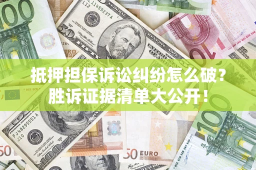 北京抵押担保诉讼纠纷怎么破？胜诉证据清单大公开！