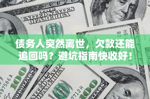 北京债务人突然离世，欠款还能追回吗？避坑指南快收好！