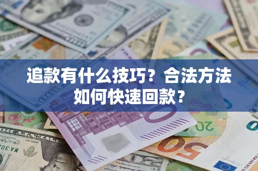 北京追款有什么技巧？合法方法如何快速回款？