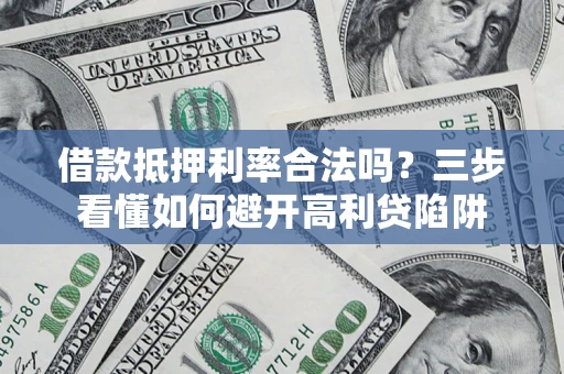 北京借款抵押利率合法吗？三步看懂如何避开高利贷陷阱