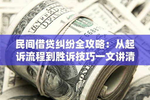 北京民间借贷纠纷全攻略：从起诉流程到胜诉技巧一文讲清