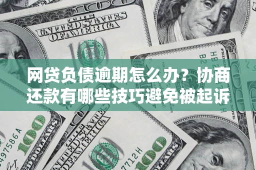 北京网贷负债逾期怎么办？协商还款有哪些技巧避免被起诉？