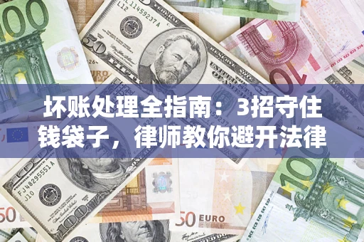 北京坏账处理全指南：3招守住钱袋子，律师教你避开法律雷区
