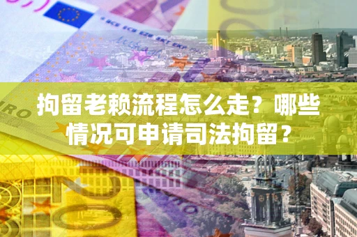 北京拘留老赖流程怎么走?哪些情况可申请司法拘留? 北京拘留老赖流程怎么走?哪些情况可申请司法拘留?