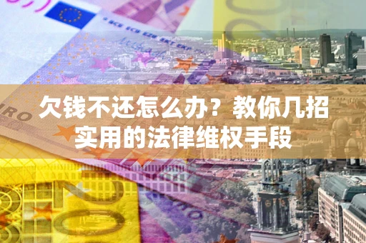 北京欠钱不还怎么办？教你几招实用的法律维权手段