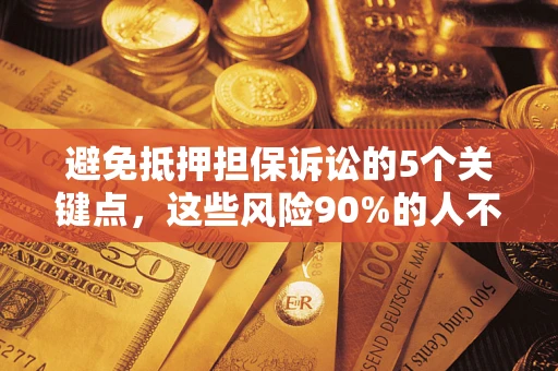 北京避免抵押担保诉讼的5个关键点，这些风险90%的人不知道！