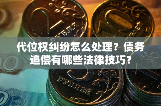 北京代位权纠纷怎么处理？债务追偿有哪些法律技巧？