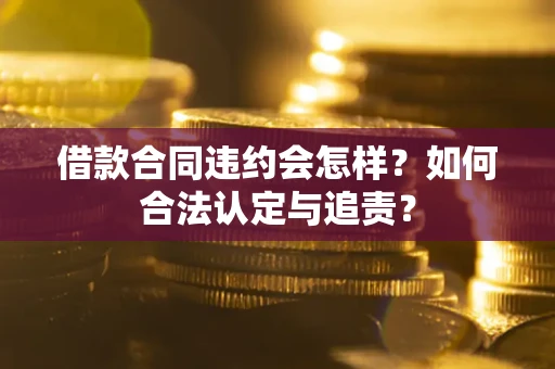 北京借款合同违约会怎样？如何合法认定与追责？