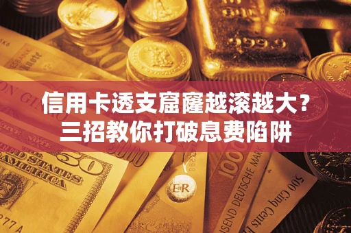 北京信用卡透支窟窿越滚越大？三招教你打破息费陷阱