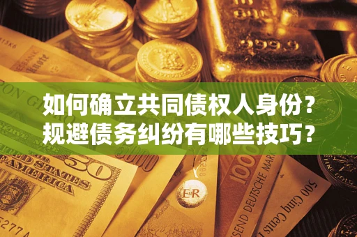 北京如何确立共同债权人身份？规避债务纠纷有哪些技巧？