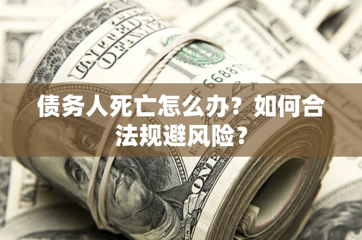 北京债务人死亡怎么办？如何合法规避风险？