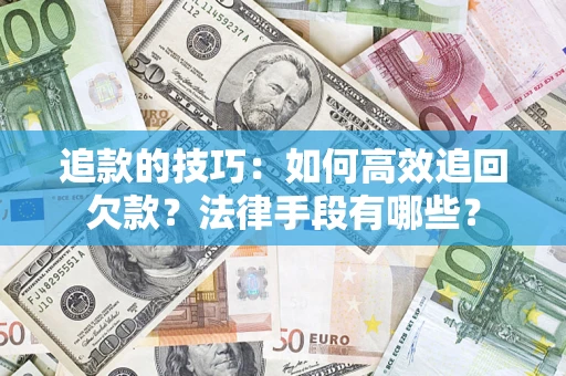 北京追款的技巧：如何高效追回欠款？法律手段有哪些？