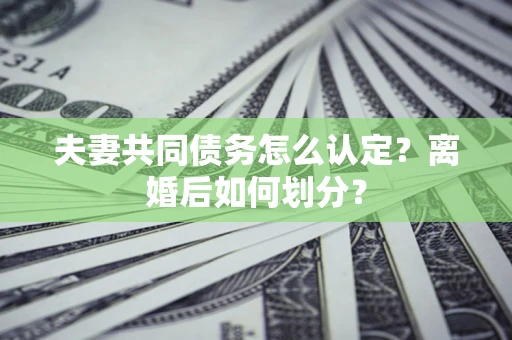 北京夫妻共同债务怎么认定？离婚后如何划分？